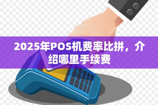 2025年POS机费率比拼,介绍哪里手续费 2025年POS机费率比拼,介绍哪里手续费