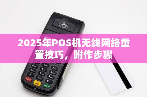 2025年POS机无线网络重置技巧，附作步骤