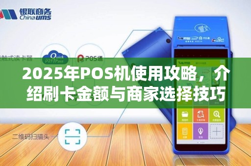 2025年POS机使用攻略,介绍刷卡金额与商家选择技巧 2025年POS机使用攻略,介绍刷卡金额与商家选择技巧