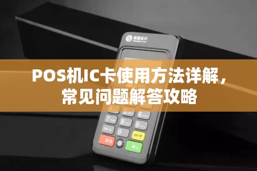 POS机IC卡使用方法详解,常见问题解答攻略 POS机IC卡使用方法详解,常见问题解答攻略