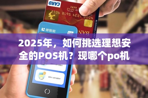 2025年,如何挑选理想安全的POS机?现哪个po机(现哪些po机比较好)? 2025年,如何挑选理想安全的POS机?现哪个po机(现哪些po机比较好)?