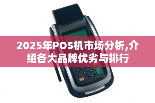 2025年POS机市场分析,介绍各大品牌优劣与排行