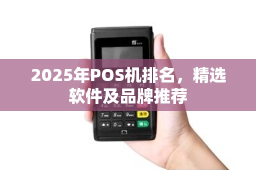 2025年POS机排名，精选软件及品牌推荐
