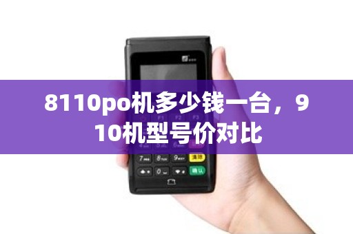 8110po机多少钱一台，910机型号价对比