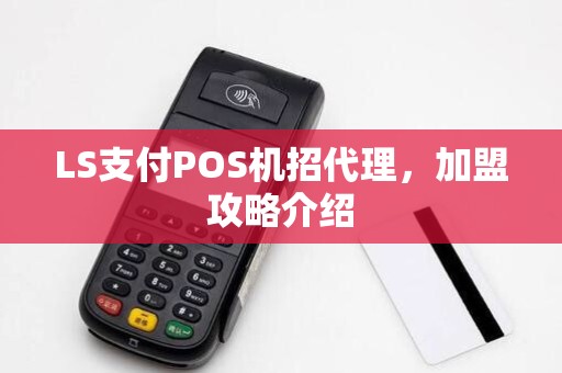 LS支付POS机招代理，加盟攻略介绍