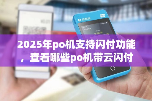 2025年po机支持闪付功能，查看哪些po机带云闪付