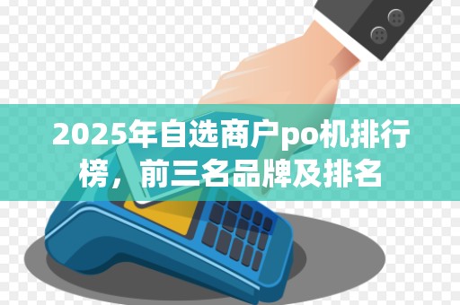 2025年自选商户po机排行榜，前三名品牌及排名