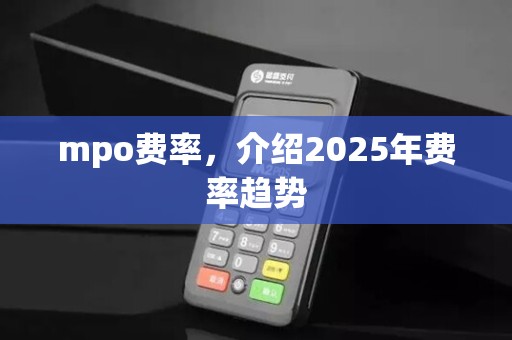 mpo费率，介绍2025年费率趋势