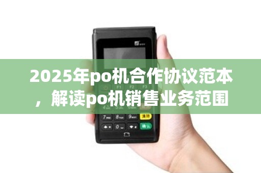 2025年po机合作协议范本，解读po机销售业务范围