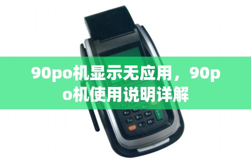90po机显示无应用，90po机使用说明详解
