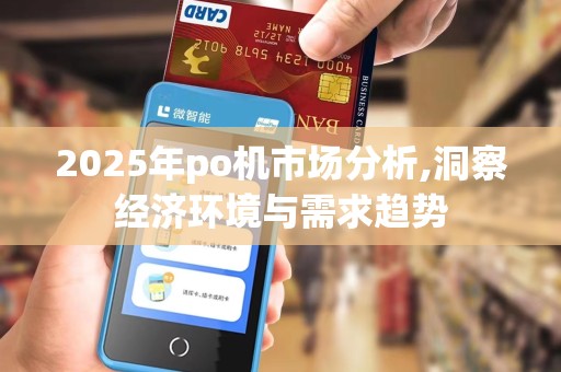 2025年po机市场分析,洞察经济环境与需求趋势