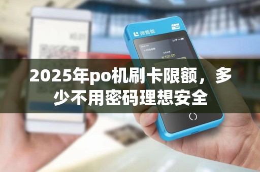 2025年po机刷卡限额，多少不用密码理想安全