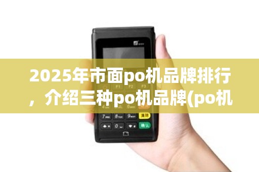 2025年市面po机品牌排行，介绍三种po机品牌(po机品牌哪个好)优势