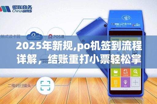 2025年新规,po机签到流程详解,结账重打小票轻松掌握 2025年新规,po机签到流程详解,结账重打小票轻松掌握