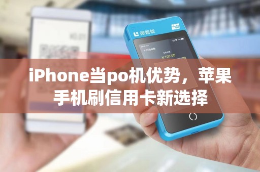 iPhone当po机优势,苹果手机刷信用卡新选择 iPhone当po机优势,苹果手机刷信用卡新选择