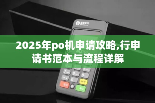 2025年po机申请攻略,行申请书范本与流程详解 2025年po机申请攻略,行申请书范本与流程详解