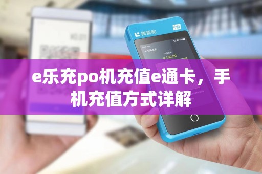 e乐充po机充值e通卡,手机充值方式详解 e乐充po机充值e通卡,手机充值方式详解
