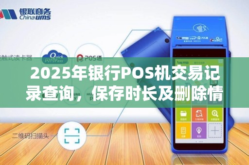 2025年银行POS机交易记录查询,保存时长及删除情况介绍 2025年银行POS机交易记录查询,保存时长及删除情况介绍
