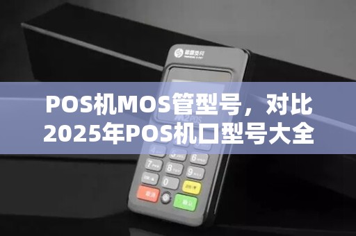 POS机MOS管型号，对比2025年POS机口型号大全