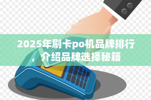 2025年刷卡po机品牌排行,介绍品牌选择秘籍 2025年刷卡po机品牌排行,介绍品牌选择秘籍