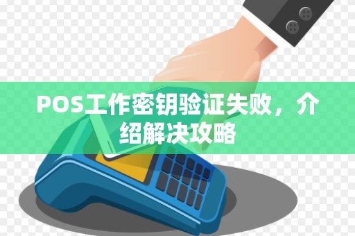 POS工作密钥验证失败,介绍解决攻略 POS工作密钥验证失败,介绍解决攻略