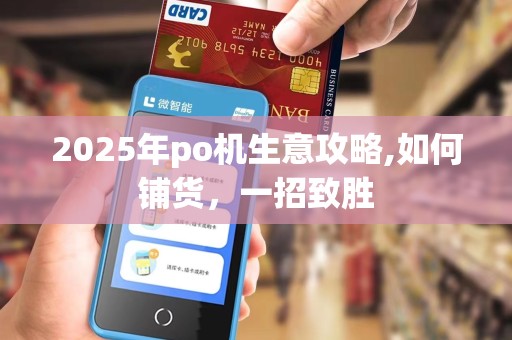 2025年po机生意攻略,如何铺货，一招致胜