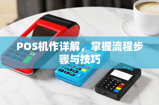 POS机作详解,掌握流程步骤与技巧 POS机作详解,掌握流程步骤与技巧