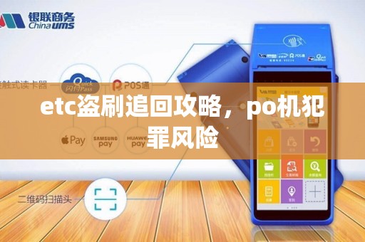 etc盗刷追回攻略,po机犯罪风险 etc盗刷追回攻略,po机犯罪风险