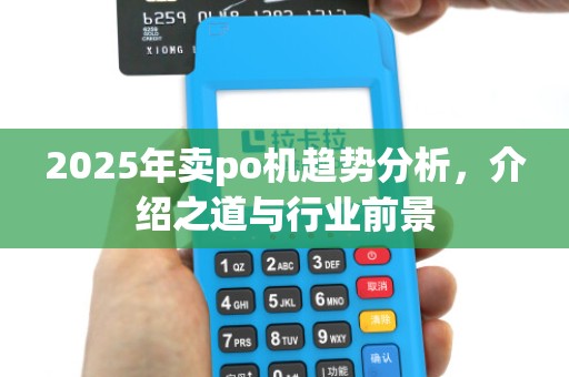 2025年卖po机趋势分析,介绍之道与行业前景 2025年卖po机趋势分析,介绍之道与行业前景
