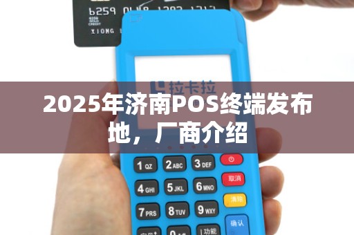 2025年济南POS终端发布地，厂商介绍