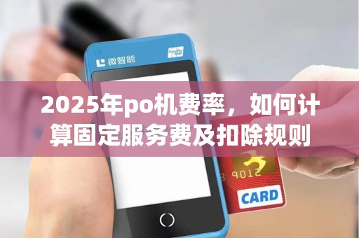 2025年po机费率，如何计算固定服务费及扣除规则