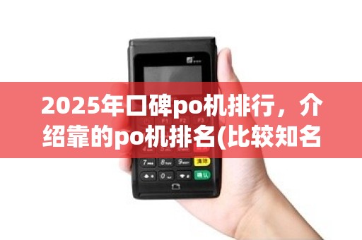 2025年口碑po机排行,介绍靠的po机排名(比较知名的po机) 2025年口碑po机排行,介绍靠的po机排名(比较知名的po机)