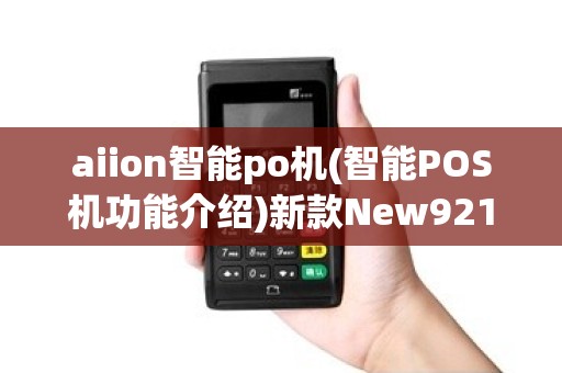 aiion智能po机(智能POS机功能介绍)新款New9210,作便捷教程 aiion智能po机(智能POS机功能介绍)新款New9210,作便捷教程