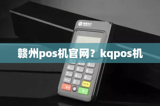 赣州pos机官网?kqpos机 赣州pos机官网?kqpos机
