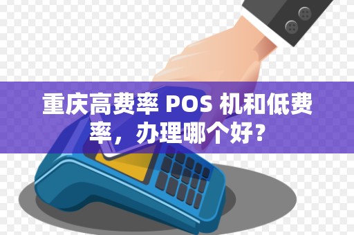 重庆高费率 POS 机和低费率，办理哪个好？