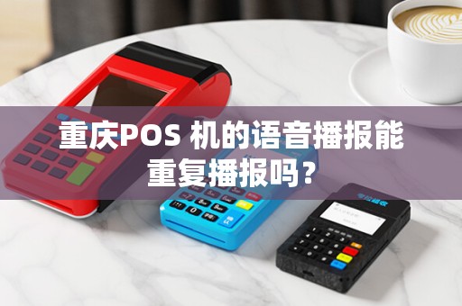 重庆POS 机的语音播报能重复播报吗？
