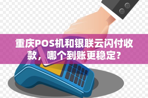 重庆POS机和银联云闪付收款，哪个到账更稳定？