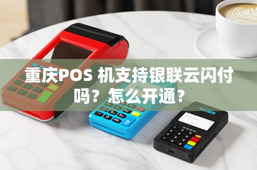 重庆POS 机支持银联云闪付吗？怎么开通？