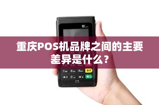 重庆POS机品牌之间的主要差异是什么？