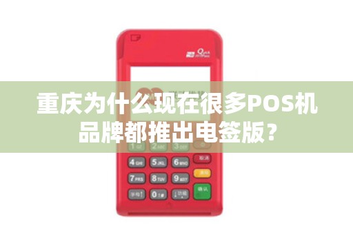 重庆为什么现在很多POS机品牌都推出电签版？
