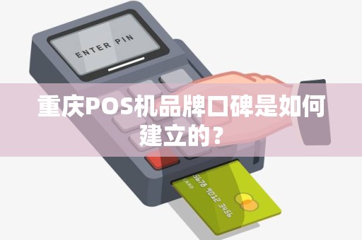 重庆POS机品牌口碑是如何建立的？