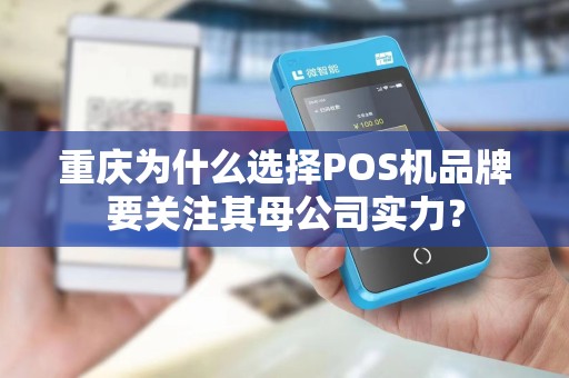 重庆为什么选择POS机品牌要关注其母公司实力？