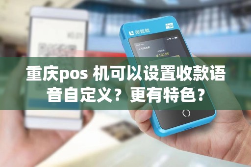 重庆pos 机可以设置收款语音自定义？更有特色？