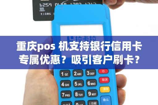 重庆pos 机支持银行信用卡专属优惠？吸引客户刷卡？
