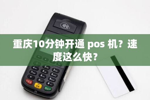 重庆10分钟开通 pos 机？速度这么快？