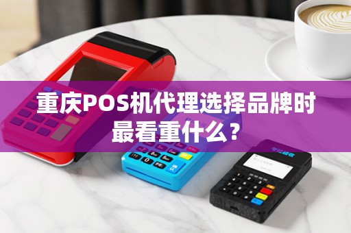 重庆POS机代理选择品牌时最看重什么？