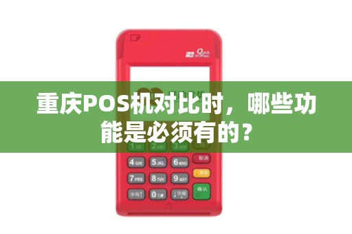 重庆POS机对比时，哪些功能是必须有的？