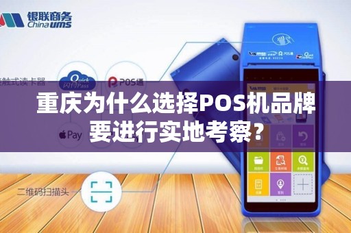 重庆为什么选择POS机品牌要进行实地考察？