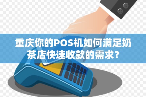 重庆你的POS机如何满足奶茶店快速收款的需求？