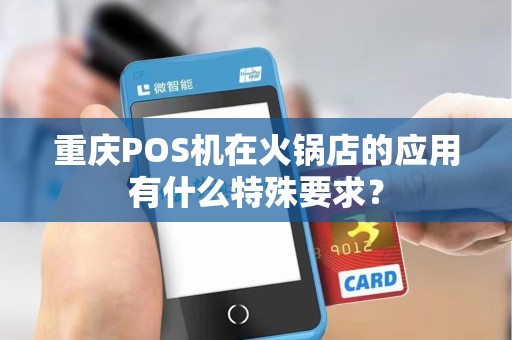 重庆POS机在火锅店的应用有什么特殊要求？